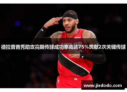 德拉普首秀助攻亮眼传球成功率高达75%贡献2次关键传球