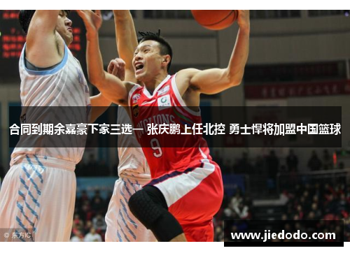 合同到期余嘉豪下家三选一 张庆鹏上任北控 勇士悍将加盟中国篮球 合同到期余嘉豪下家三选一 张庆鹏上任北控 勇士悍将加盟中国篮球
