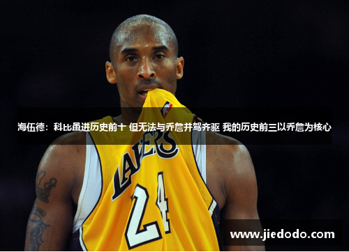 海伍德:科比虽进历史前十 但无法与乔詹并驾齐驱 我的历史前三以乔詹为核心 海伍德:科比虽进历史前十 但无法与乔詹并驾齐驱 我的历史前三以乔詹为核心