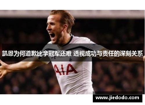 凯恩为何道歉比拿冠军还难 透视成功与责任的深刻关系 凯恩为何道歉比拿冠军还难 透视成功与责任的深刻关系