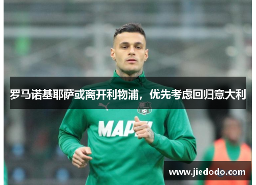 罗马诺基耶萨或离开利物浦,优先考虑回归意大利 罗马诺基耶萨或离开利物浦,优先考虑回归意大利