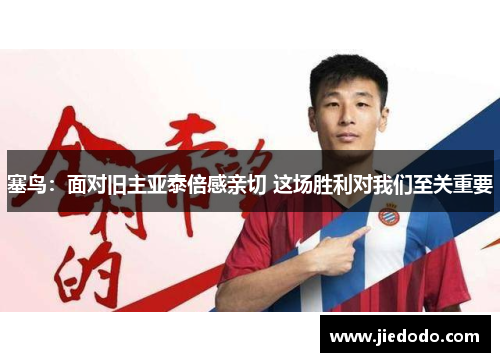 塞鸟:面对旧主亚泰倍感亲切 这场胜利对我们至关重要 塞鸟:面对旧主亚泰倍感亲切 这场胜利对我们至关重要