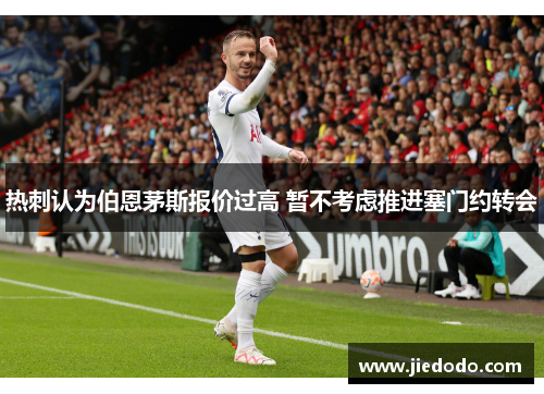 热刺认为伯恩茅斯报价过高 暂不考虑推进塞门约转会 热刺认为伯恩茅斯报价过高 暂不考虑推进塞门约转会