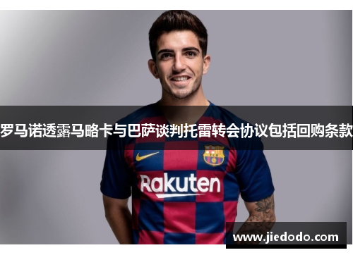 罗马诺透露马略卡与巴萨谈判托雷转会协议包括回购条款 罗马诺透露马略卡与巴萨谈判托雷转会协议包括回购条款