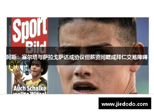 阿斯:塞尔塔与萨拉戈萨达成协议但薪资问题成拜仁交易障碍 阿斯:塞尔塔与萨拉戈萨达成协议但薪资问题成拜仁交易障碍