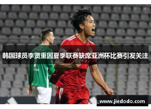 韩国球员李贤重因夏季联赛缺席亚洲杯比赛引发关注 韩国球员李贤重因夏季联赛缺席亚洲杯比赛引发关注