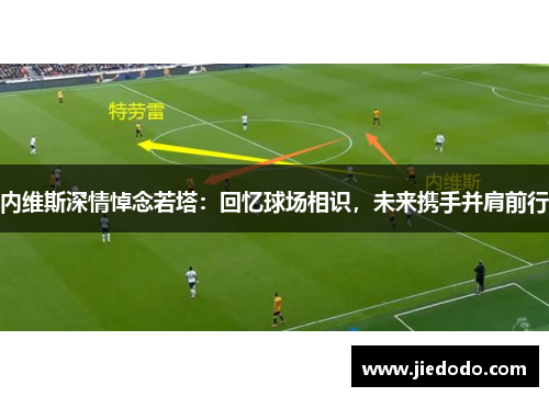 内维斯深情悼念若塔:回忆球场相识,未来携手并肩前行 内维斯深情悼念若塔:回忆球场相识,未来携手并肩前行