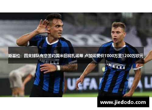 斯基拉：四支球队有意签约国米旧将扎诺蒂 卢加诺要价1000万至1200万欧元