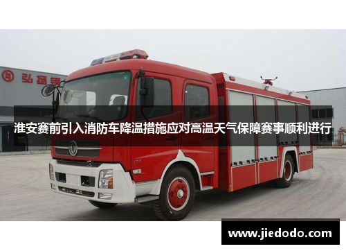 淮安赛前引入消防车降温措施应对高温天气保障赛事顺利进行 淮安赛前引入消防车降温措施应对高温天气保障赛事顺利进行