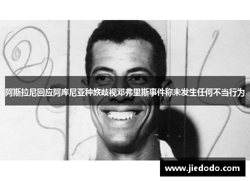 阿斯拉尼回应阿库尼亚种族歧视邓弗里斯事件称未发生任何不当行为 阿斯拉尼回应阿库尼亚种族歧视邓弗里斯事件称未发生任何不当行为