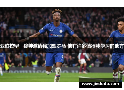 亚伯拉罕:穆帅邀请我加盟罗马 他有许多值得我学习的地方 亚伯拉罕:穆帅邀请我加盟罗马 他有许多值得我学习的地方